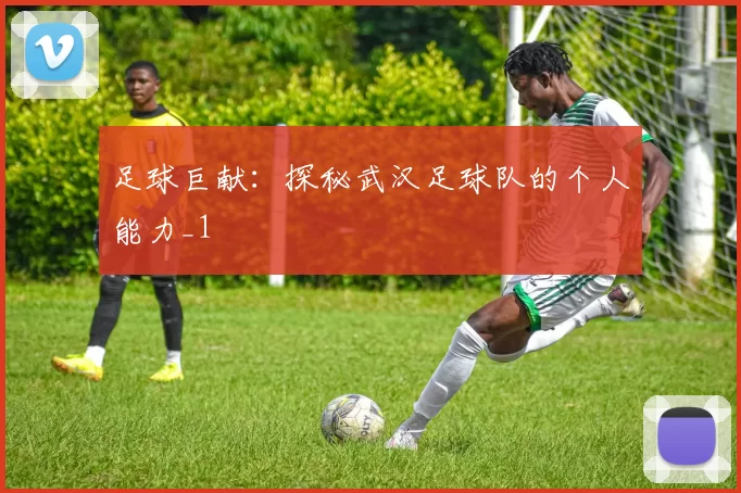 足球巨献：探秘武汉足球队的个人能力_1