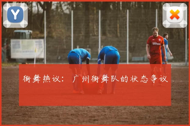 街舞热议：广州街舞队的状态争议