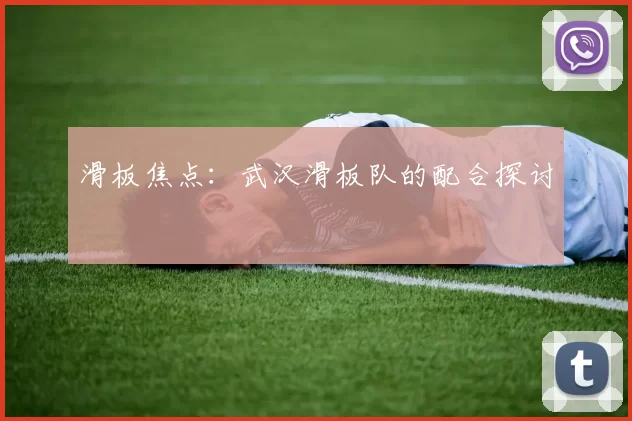 滑板焦点：武汉滑板队的配合探讨