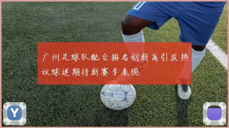 广州足球队配合排名创新高引发热议球迷期待新赛季表现