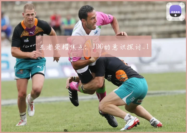 王者荣耀焦点：JDG的意识探讨_1