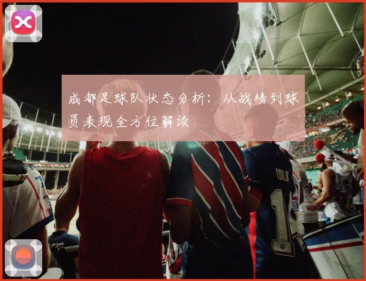 成都足球队状态分析：从战绩到球员表现全方位解读