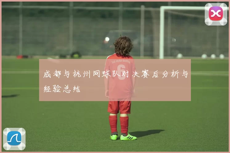 成都与杭州网球队对决赛后分析与经验总结