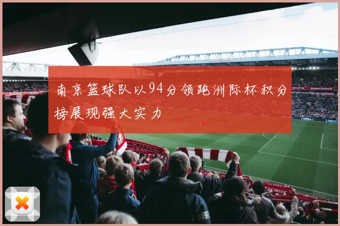 南京篮球队以94分领跑洲际杯积分榜展现强大实力