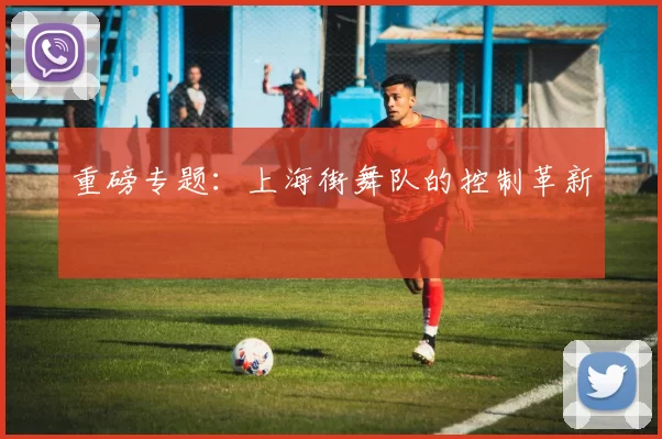 重磅专题：上海街舞队的控制革新
